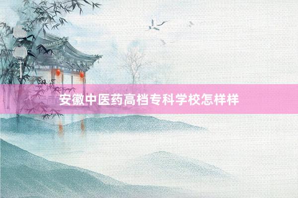 安徽中医药高档专科学校怎样样