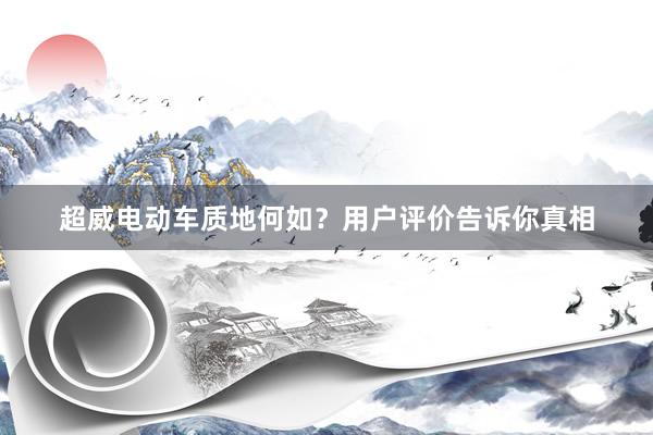 超威电动车质地何如？用户评价告诉你真相